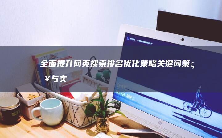 全面提升网页搜索排名优化策略：关键词策略与实践