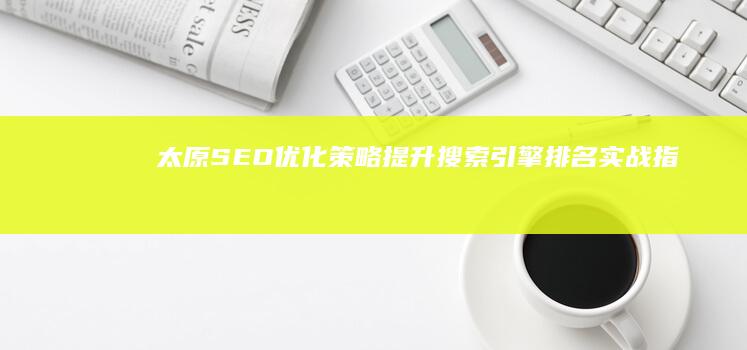 太原SEO优化策略：提升搜索引擎排名实战指南